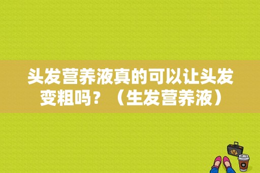 头发营养液真的可以让头发变粗吗？（生发营养液）