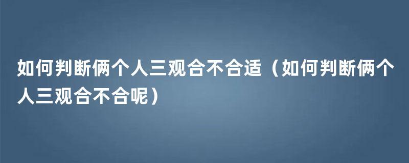 如何判断三观及如何判断三观合不合(如何判断三观合不合)