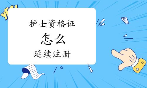 护士证快到期了怎么延续注册？护士证五年到了如何延续注册